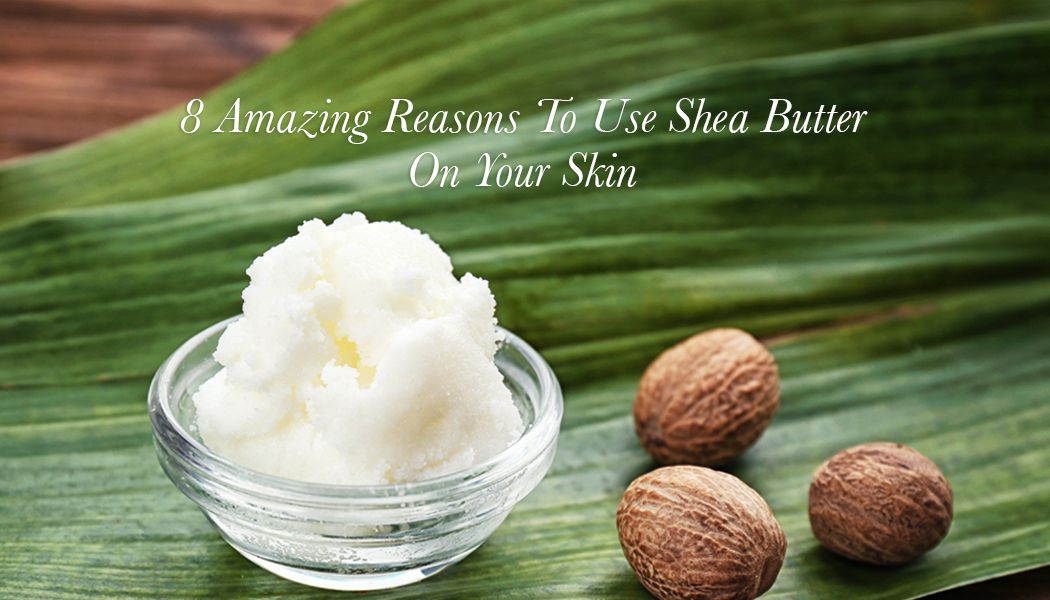 8 Amazing Benefits Of Shea Butter For Skin & Hair