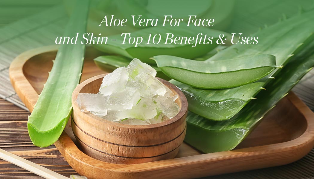 Aloe Vera For Face and Skin – Top 10 Benefits & Uses