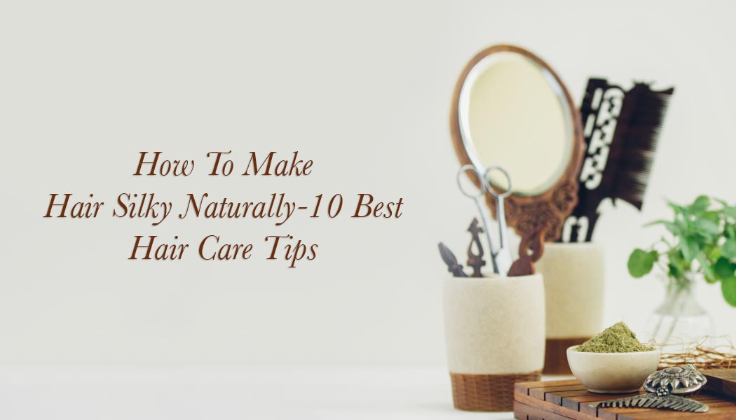 How To Make Hair Silky Naturally – 10 Best Hair Care Tips
