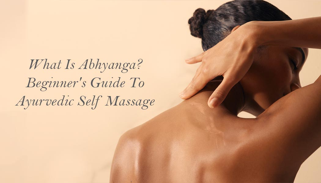 What Is Abhyanga? Beginner’s Guide To Ayurvedic Self Massage